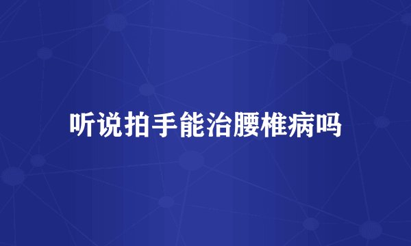 听说拍手能治腰椎病吗