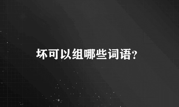 坏可以组哪些词语?