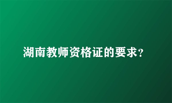 湖南教师资格证的要求？