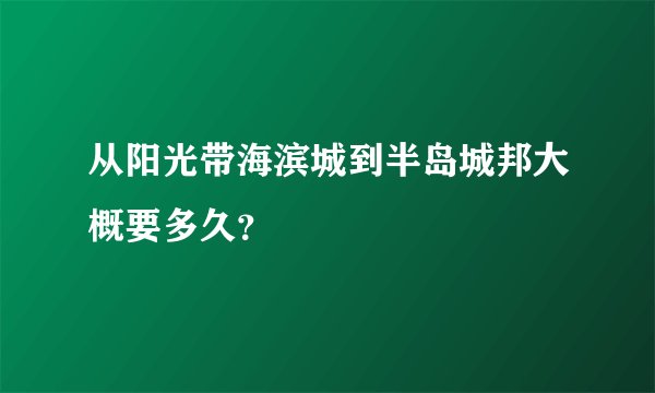 从阳光带海滨城到半岛城邦大概要多久？