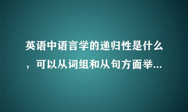 英语中语言学的递归性是什么，可以从词组和从句方面举几个例子吗？