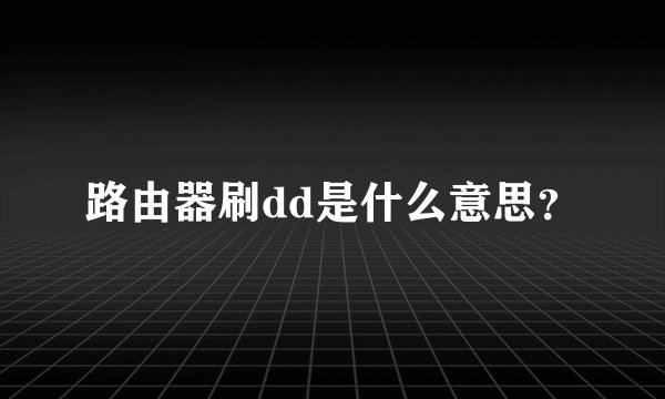 路由器刷dd是什么意思?