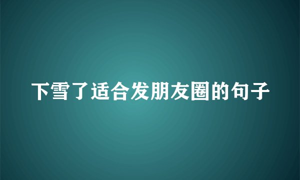 下雪了适合发朋友圈的句子