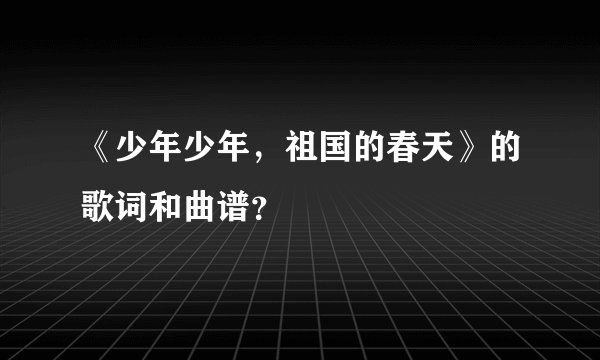 《少年少年，祖国的春天》的歌词和曲谱？