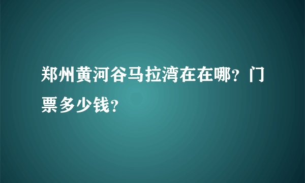 郑州黄河谷马拉湾在在哪？门票多少钱？