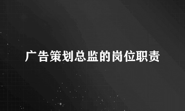 广告策划总监的岗位职责
