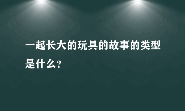 一起长大的玩具的故事的类型是什么？