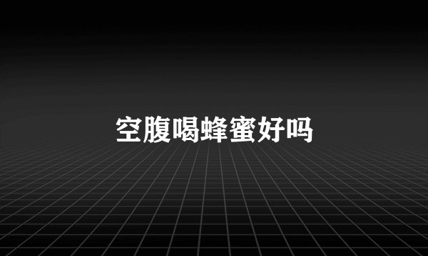 空腹喝蜂蜜好吗