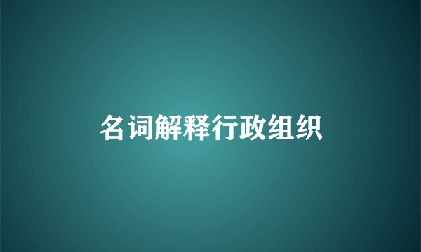 名词解释行政组织