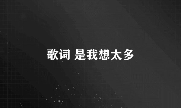 歌词 是我想太多
