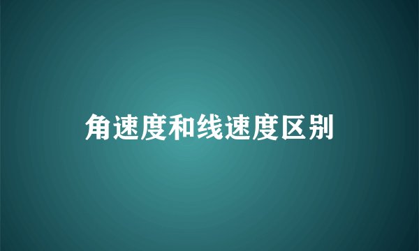 角速度和线速度区别