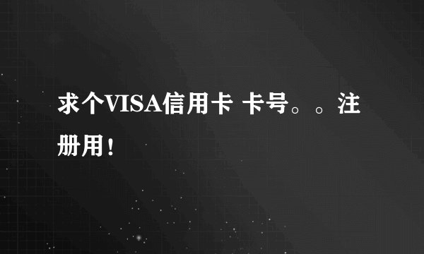 求个VISA信用卡 卡号。。注册用!
