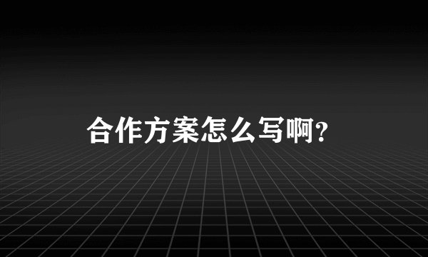 合作方案怎么写啊？