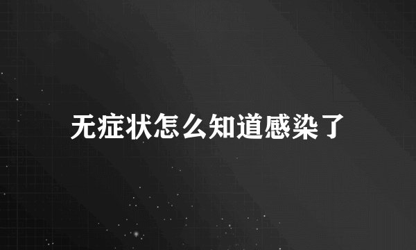 无症状怎么知道感染了
