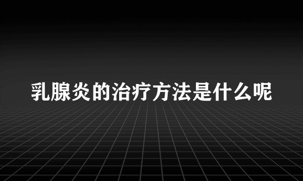 乳腺炎的治疗方法是什么呢