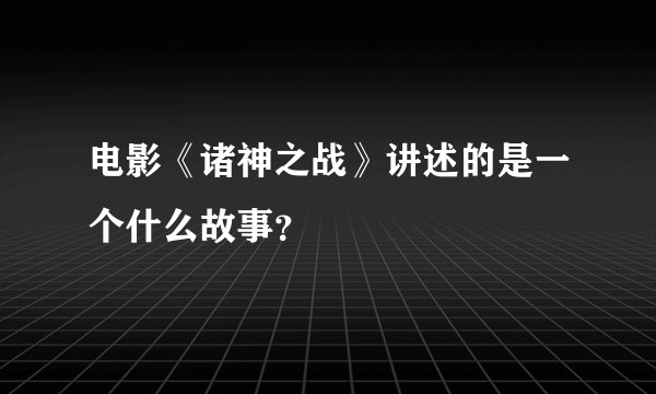 电影《诸神之战》讲述的是一个什么故事?