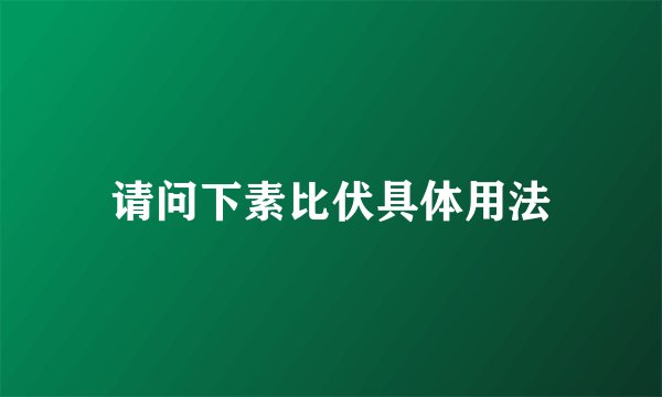 请问下素比伏具体用法