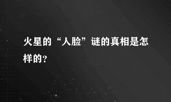 火星的“人脸”谜的真相是怎样的?