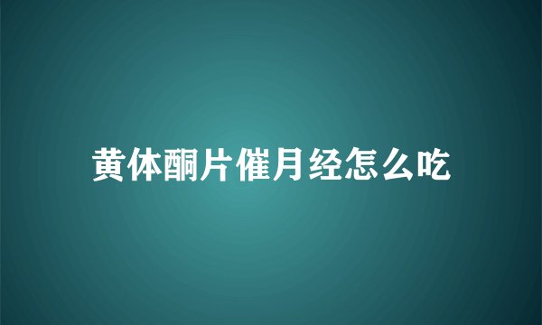 黄体酮片催月经怎么吃