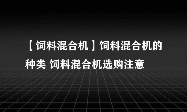 【饲料混合机】饲料混合机的种类 饲料混合机选购注意
