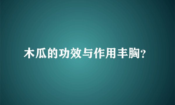 木瓜的功效与作用丰胸？