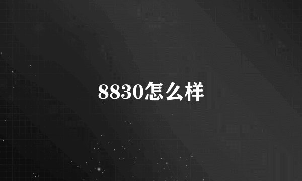 8830怎么样