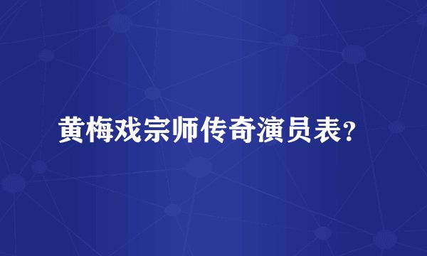 黄梅戏宗师传奇演员表?