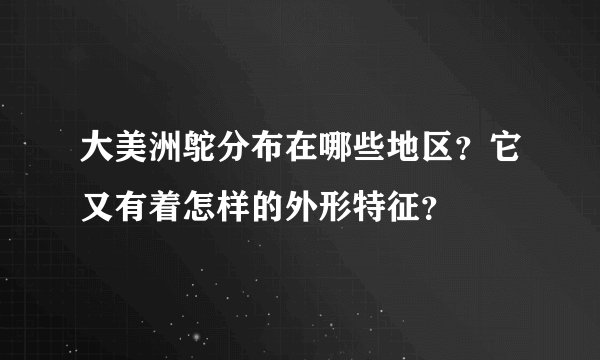 大美洲鸵分布在哪些地区？它又有着怎样的外形特征？