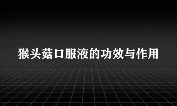 猴头菇口服液的功效与作用