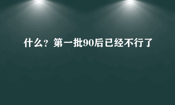 什么？第一批90后已经不行了