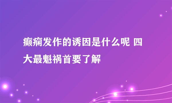 癫痫发作的诱因是什么呢 四大最魁祸首要了解