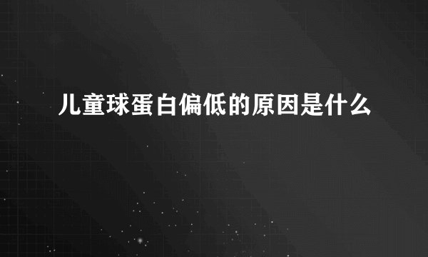 儿童球蛋白偏低的原因是什么