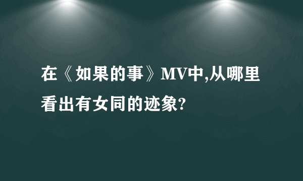 在《如果的事》MV中,从哪里看出有女同的迹象?