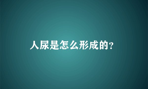 人尿是怎么形成的？
