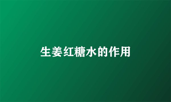 生姜红糖水的作用