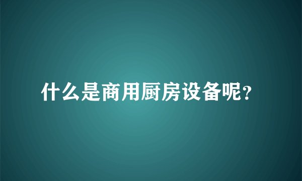 什么是商用厨房设备呢？