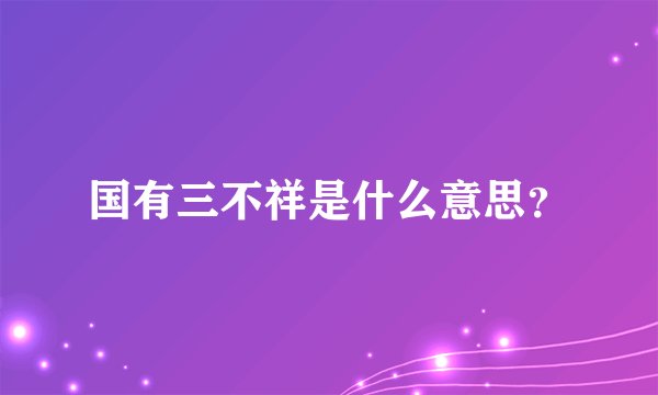 国有三不祥是什么意思？