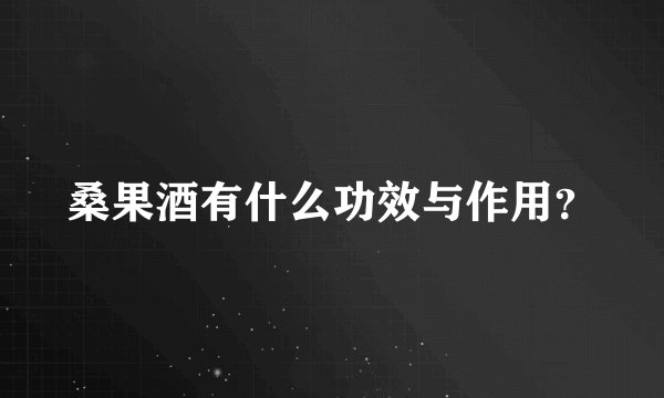 桑果酒有什么功效与作用？