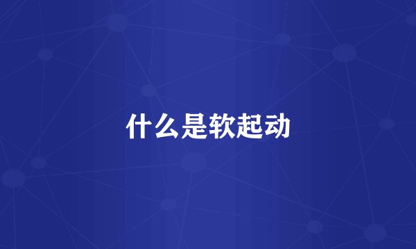 什么是软起动