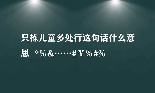 只拣儿童多处行这句话什么意思  *%&……#￥%#%