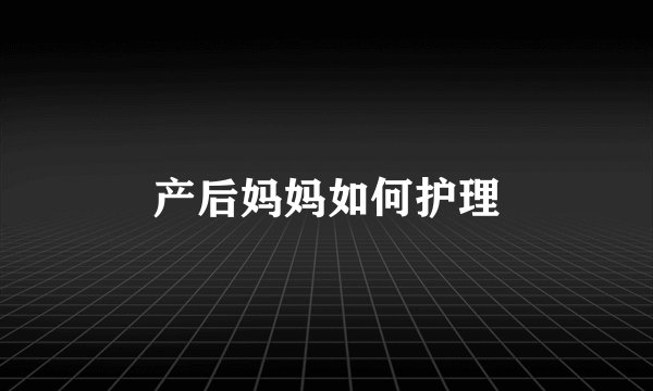 产后妈妈如何护理