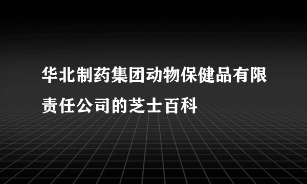 华北制药集团动物保健品有限责任公司的芝士百科