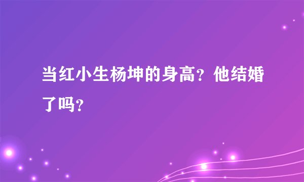 当红小生杨坤的身高？他结婚了吗？