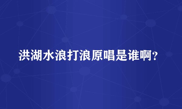 洪湖水浪打浪原唱是谁啊？