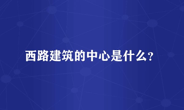 西路建筑的中心是什么？