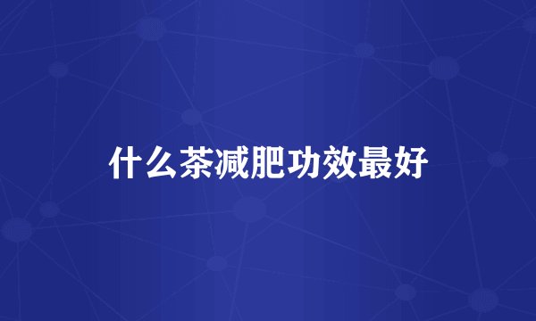 什么茶减肥功效最好