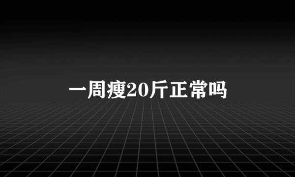 一周瘦20斤正常吗