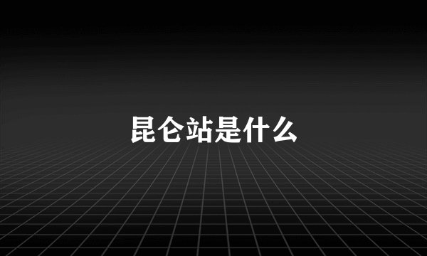 昆仑站是什么