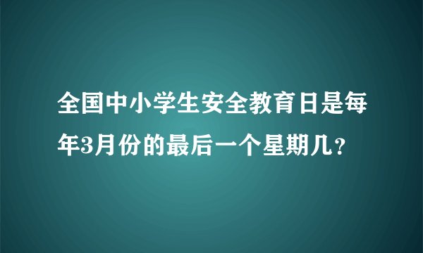 全国中小学生安全教育日是每年3月份的最后一个星期几？