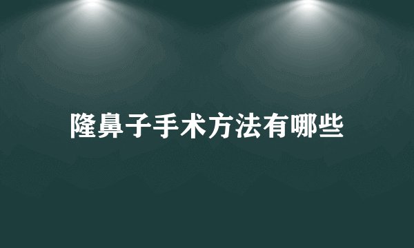 隆鼻子手术方法有哪些